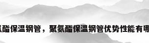 聚氨酯保温钢管，聚氨酯保温钢管优势性能有哪些？