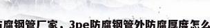 3pe防腐钢管厂家，3pe防腐钢管外防腐厚度怎么测量？