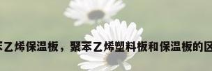 聚苯乙烯保温板，聚苯乙烯塑料板和保温板的区别？
