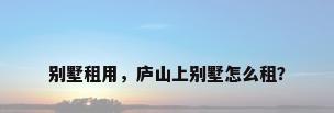 别墅租用，庐山上别墅怎么租？