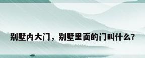 别墅内大门，别墅里面的门叫什么？