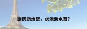 厨房沥水篮，水池沥水篮？