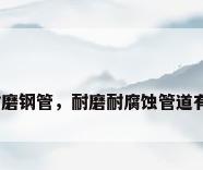 复合耐磨钢管，耐磨耐腐蚀管道有哪些？