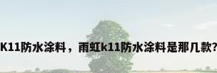 K11防水涂料，雨虹k11防水涂料是那几款？