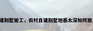自建别墅施工，农村自建别墅地基太深如何施工？
