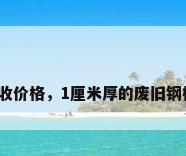 废钢板回收价格，1厘米厚的废旧钢板多少钱？
