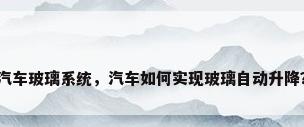 汽车玻璃系统，汽车如何实现玻璃自动升降？
