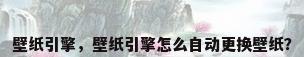 壁纸引擎，壁纸引擎怎么自动更换壁纸？