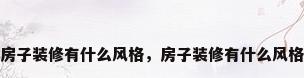 房子装修有什么风格，房子装修有什么风格