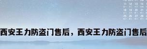 西安王力防盗门售后，西安王力防盗门售后