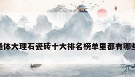 大理石瓷砖 市场，通体大理石瓷砖十大排名榜单里都有哪些品牌？质量怎么样？
