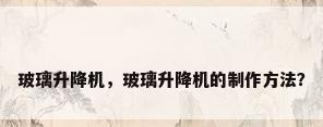 玻璃升降机，玻璃升降机的制作方法？