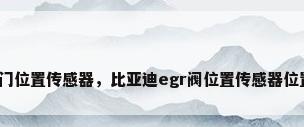 阀门位置传感器，比亚迪egr阀位置传感器位置？