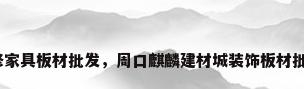 装修家具板材批发，周口麒麟建材城装饰板材批发？