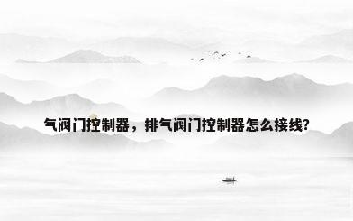 气阀门控制器，排气阀门控制器怎么接线？