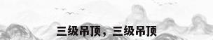 三级吊顶，三级吊顶
