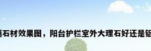别墅外墙石材效果图，阳台护栏室外大理石好还是铝合金好？