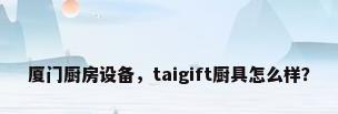 厦门厨房设备，taigift厨具怎么样？