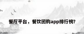 餐厅平台，餐饮团购app排行榜？