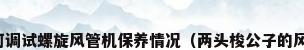 螺旋风管机如何调试螺旋风管机保养情况（两头梭公子的风管机器叫什么）