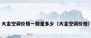 大金空调价格一般是多少（大金空调价格）