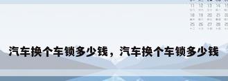 汽车换个车锁多少钱，汽车换个车锁多少钱