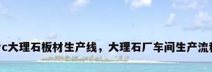 pvc大理石板材生产线，大理石厂车间生产流程？