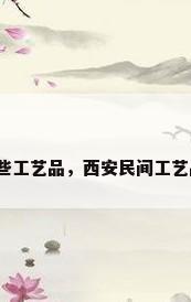 西安有哪些工艺品，西安民间工艺品有哪些？