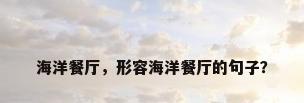 海洋餐厅，形容海洋餐厅的句子？