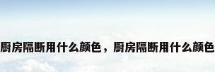 厨房隔断用什么颜色，厨房隔断用什么颜色