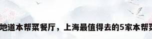 上海最地道本帮菜餐厅，上海最值得去的5家本帮菜餐厅？