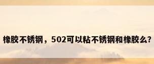 橡胶不锈钢，502可以粘不锈钢和橡胶么？