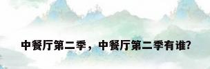 中餐厅第二季，中餐厅第二季有谁？