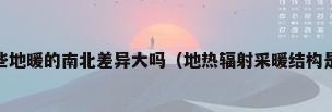 地暖的结构材料有哪些地暖的南北差异大吗（地热辐射采暖结构是什么地暖的主要参数有哪些）