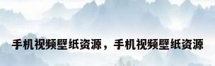 手机视频壁纸资源，手机视频壁纸资源