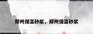 郑州保温砂浆，郑州保温砂浆