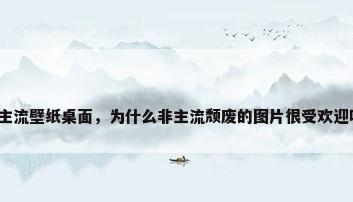 非主流壁纸桌面，为什么非主流颓废的图片很受欢迎呢？