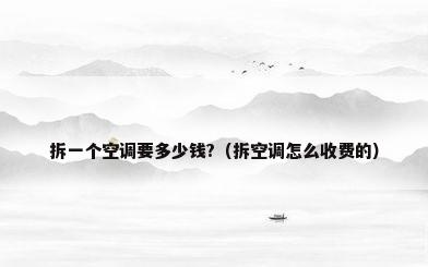 拆一个空调要多少钱?（拆空调怎么收费的）