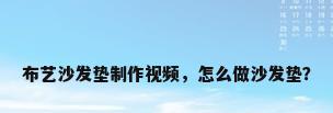 布艺沙发垫制作视频，怎么做沙发垫？