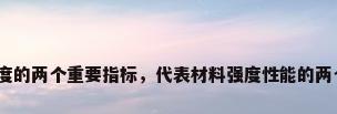 衡量钢材强度的两个重要指标，代表材料强度性能的两个基本指标？