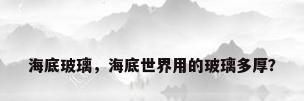 海底玻璃，海底世界用的玻璃多厚？