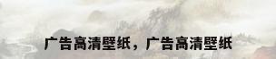 广告高清壁纸，广告高清壁纸