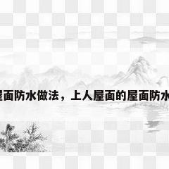 上人屋面防水做法，上人屋面的屋面防水做法？