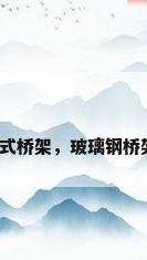 玻璃钢梯式桥架，玻璃钢桥架优缺点？