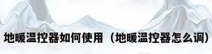 地暖温控器如何使用（地暖温控器怎么调）