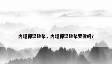 内墙保温砂浆，内墙保温砂浆要做吗？