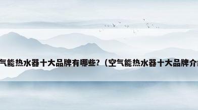 空气能热水器十大品牌有哪些?（空气能热水器十大品牌介绍）