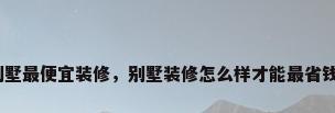 别墅最便宜装修，别墅装修怎么样才能最省钱？