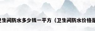 厨房卫生间防水多少钱一平方（卫生间防水价格是多少）