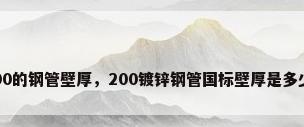 200的钢管壁厚，200镀锌钢管国标壁厚是多少？